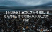 【全新进化】麻豆社区全景报道：官方免费平台如何实现从娱乐到社交的跨越