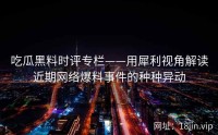 吃瓜黑料时评专栏——用犀利视角解读近期网络爆料事件的种种异动