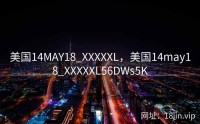 美国14MAY18_XXXXXL，美国14may18_XXXXXL56DWs5K