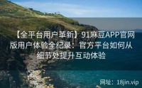 【全平台用户革新】91麻豆APP官网版用户体验全纪录：官方平台如何从细节处提升互动体验