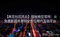 【麻豆社区风云】探秘麻豆官网：从免费影视资源到全方位用户互动平台