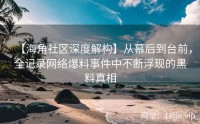 【海角社区深度解构】从幕后到台前，全记录网络爆料事件中不断浮现的黑料真相