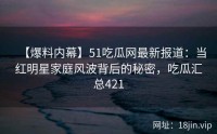 【爆料内幕】51吃瓜网最新报道：当红明星家庭风波背后的秘密，吃瓜汇总421
