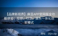 【品牌新视界】麻豆APP官网版全功能体验：视频、社交、娱乐一体化创新模式