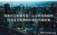 海角社区聚焦专题：以全新视角解构网络谣言和黑料纠葛的内幕故事