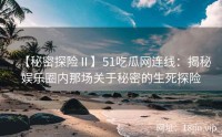 【秘密探险Ⅱ】51吃瓜网连线：揭秘娱乐圈内那场关于秘密的生死探险