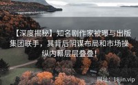 【深度揭秘】知名剧作家被曝与出版集团联手，其背后阴谋布局和市场操纵内幕层层叠叠！