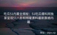 吃瓜51内幕全揭秘：51吃瓜爆料网独家呈现51八卦和明星黑料最新震撼内幕