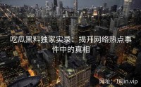吃瓜黑料独家实录：揭开网络热点事件中的真相