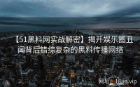 【51黑料网实战解密】揭开娱乐圈丑闻背后错综复杂的黑料传播网络