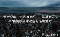 全新视角：走进91麻豆——解析麻豆APP官网版独家功能与品牌魅力