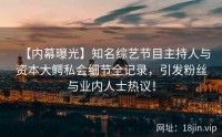 【内幕曝光】知名综艺节目主持人与资本大鳄私会细节全记录，引发粉丝与业内人士热议！