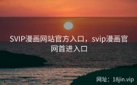SVIP漫画网站官方入口，svip漫画官网首进入口