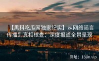 【黑料吃瓜网独家纪实】从网络谣言传播到真相核查：深度报道全景呈现