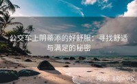 公交车上阴蒂添的好舒服：寻找舒适与满足的秘密