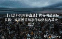【91黑料网内幕直通】揭秘明星隐私风暴：娱乐圈重磅事件与爆料内幕大盘点