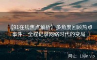 【91在线焦点解析】多角度回顾热点事件：全程记录网络时代的变局