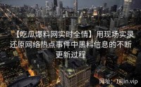 【吃瓜爆料网实时全情】用现场实录还原网络热点事件中黑料信息的不断更新过程