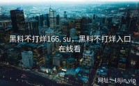 黑料不打烊166. su，黑料不打烊入口在线看
