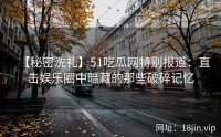 【秘密洗礼】51吃瓜网特别报道：直击娱乐圈中暗藏的那些破碎记忆