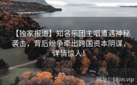 【独家报道】知名乐团主唱遭遇神秘袭击，背后纷争牵出跨国资本阴谋，详情惊人！