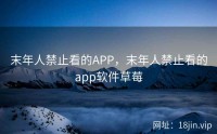 末年人禁止看的APP，末年人禁止看的app软件草莓