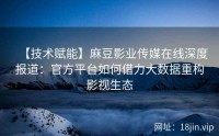 【技术赋能】麻豆影业传媒在线深度报道：官方平台如何借力大数据重构影视生态