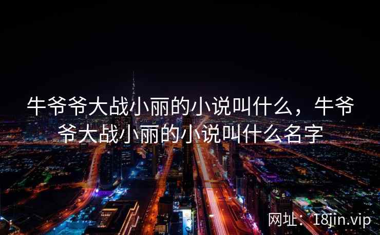 牛爷爷大战小丽的小说叫什么，牛爷爷大战小丽的小说叫什么名字