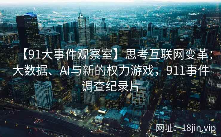 【91大事件观察室】思考互联网变革：大数据、AI与新的权力游戏，911事件调查纪录片