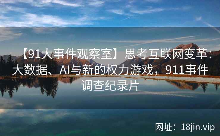 【91大事件观察室】思考互联网变革：大数据、AI与新的权力游戏，911事件调查纪录片
