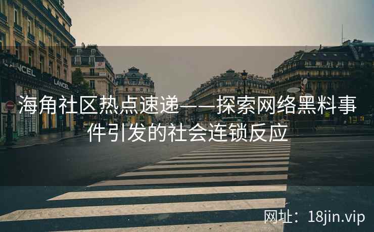 海角社区热点速递——探索网络黑料事件引发的社会连锁反应