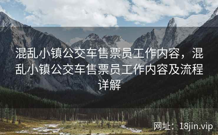 混乱小镇公交车售票员工作内容，混乱小镇公交车售票员工作内容及流程详解