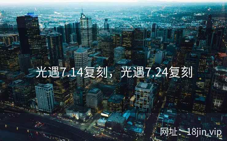 光遇7.14复刻，光遇7.24复刻