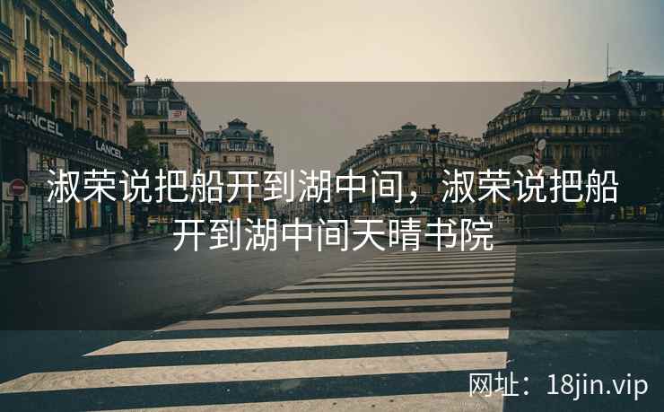 淑荣说把船开到湖中间，淑荣说把船开到湖中间天晴书院