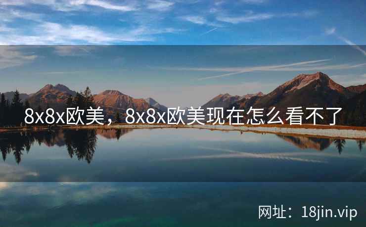 8x8x欧美，8x8x欧美现在怎么看不了