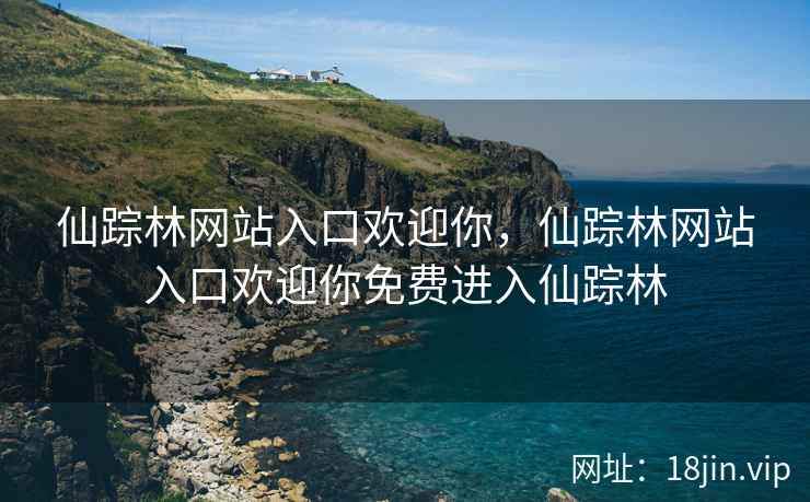 仙踪林网站入口欢迎你，仙踪林网站入口欢迎你免费进入仙踪林