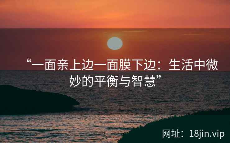 “一面亲上边一面膜下边：生活中微妙的平衡与智慧”