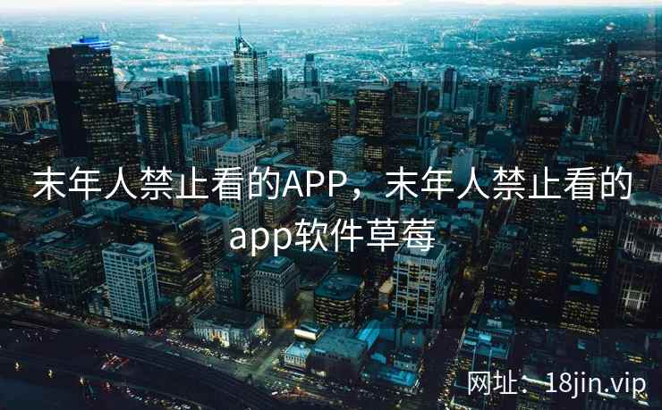 末年人禁止看的APP，末年人禁止看的app软件草莓